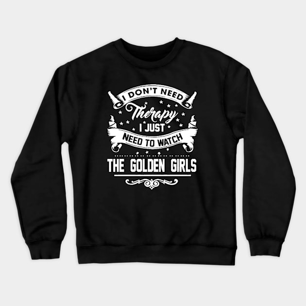 I DONT NEED THERAPY I JUST NEED TO WATCH THE GOLDEN GIRLS Crewneck Sweatshirt by truefriend